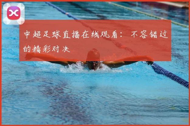 中超足球直播在线观看：不容错过的精彩对决