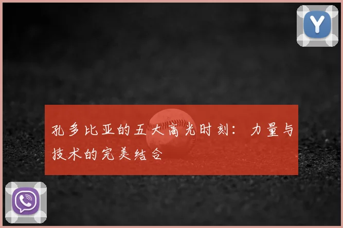 孔多比亚的五大高光时刻：力量与技术的完美结合
