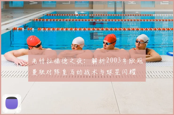 老特拉福德之夜：解析2003年欧冠曼联对阵皇马的战术与球星闪耀