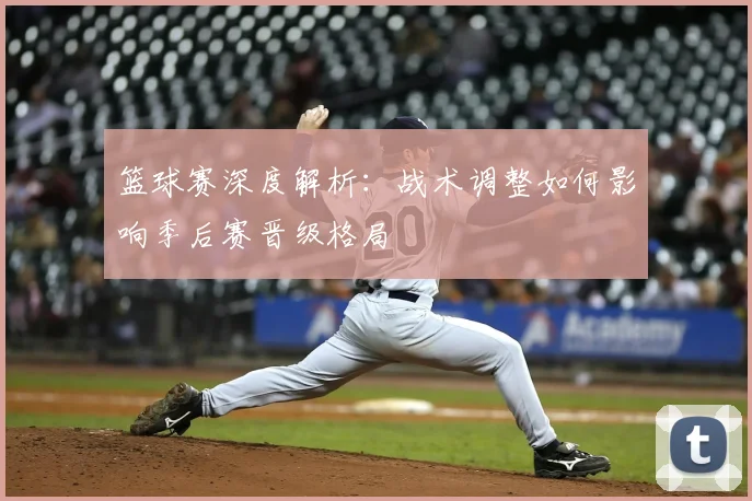 篮球赛深度解析：战术调整如何影响季后赛晋级格局