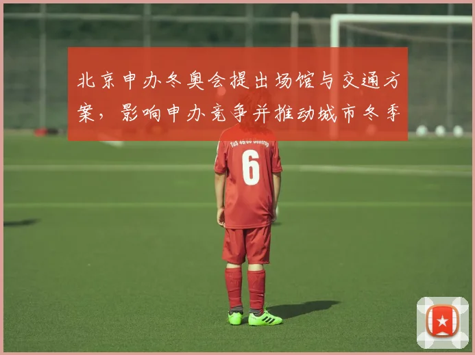 北京申办冬奥会提出场馆与交通方案,影响申办竞争并推动城市冬季体育发展