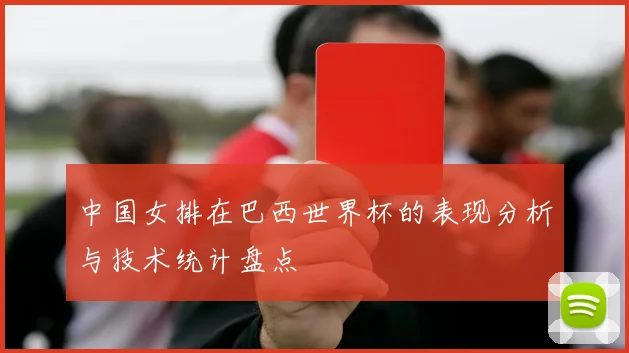 中国女排在巴西世界杯的表现分析与技术统计盘点