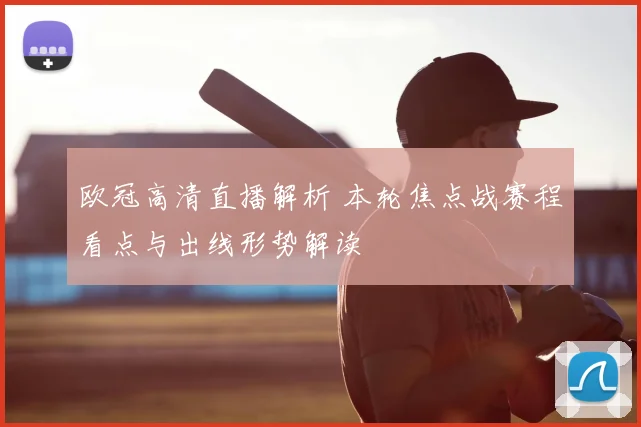 欧冠高清直播解析 本轮焦点战赛程看点与出线形势解读