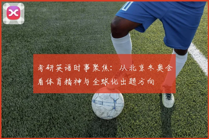 考研英语时事聚焦:从北京冬奥会看体育精神与全球化出题方向