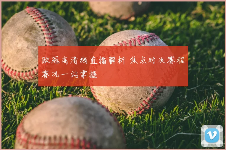 欧冠高清线直播解析 焦点对决赛程赛况一站掌握