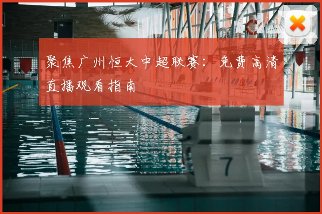 聚焦广州恒大中超联赛:免费高清直播观看指南